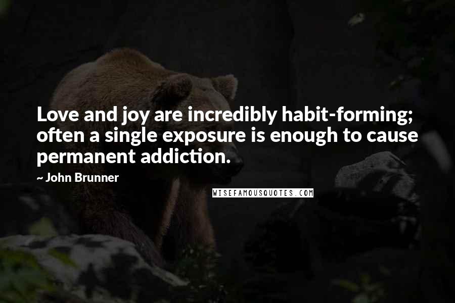John Brunner Quotes: Love and joy are incredibly habit-forming; often a single exposure is enough to cause permanent addiction.