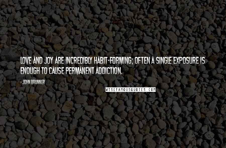 John Brunner Quotes: Love and joy are incredibly habit-forming; often a single exposure is enough to cause permanent addiction.