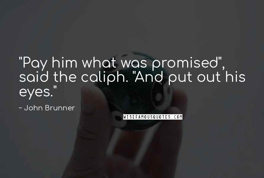 John Brunner Quotes: "Pay him what was promised", said the caliph. "And put out his eyes."