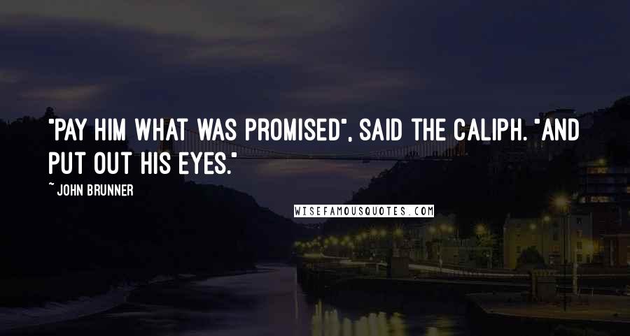 John Brunner Quotes: "Pay him what was promised", said the caliph. "And put out his eyes."