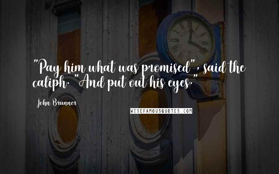 John Brunner Quotes: "Pay him what was promised", said the caliph. "And put out his eyes."