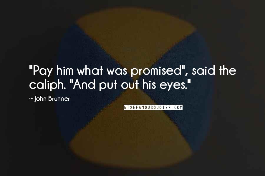 John Brunner Quotes: "Pay him what was promised", said the caliph. "And put out his eyes."