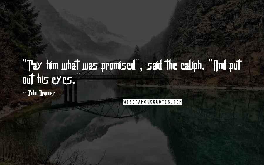 John Brunner Quotes: "Pay him what was promised", said the caliph. "And put out his eyes."