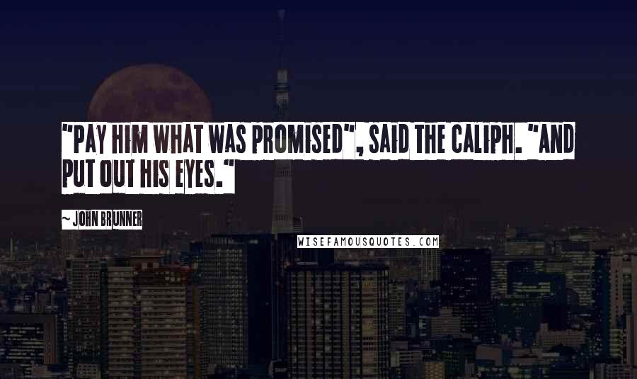 John Brunner Quotes: "Pay him what was promised", said the caliph. "And put out his eyes."