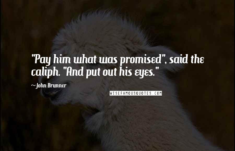 John Brunner Quotes: "Pay him what was promised", said the caliph. "And put out his eyes."