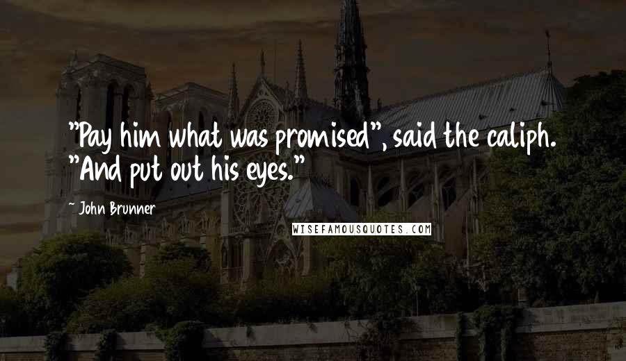 John Brunner Quotes: "Pay him what was promised", said the caliph. "And put out his eyes."