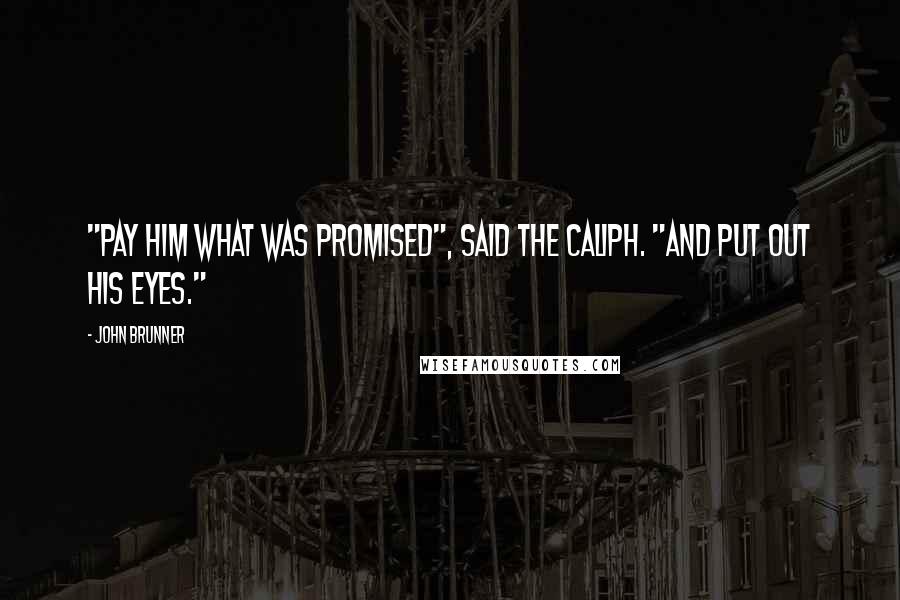 John Brunner Quotes: "Pay him what was promised", said the caliph. "And put out his eyes."