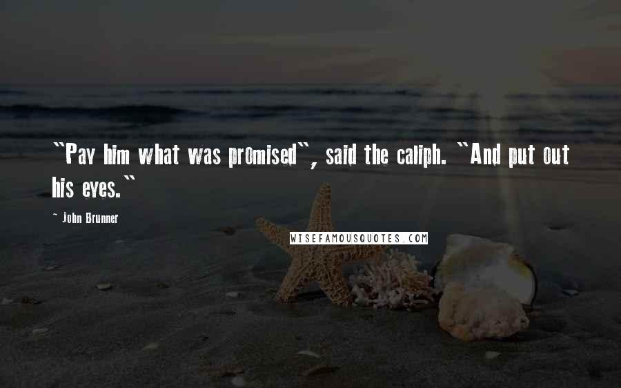 John Brunner Quotes: "Pay him what was promised", said the caliph. "And put out his eyes."