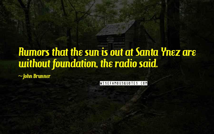 John Brunner Quotes: Rumors that the sun is out at Santa Ynez are without foundation, the radio said.