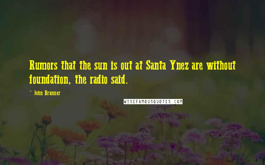 John Brunner Quotes: Rumors that the sun is out at Santa Ynez are without foundation, the radio said.