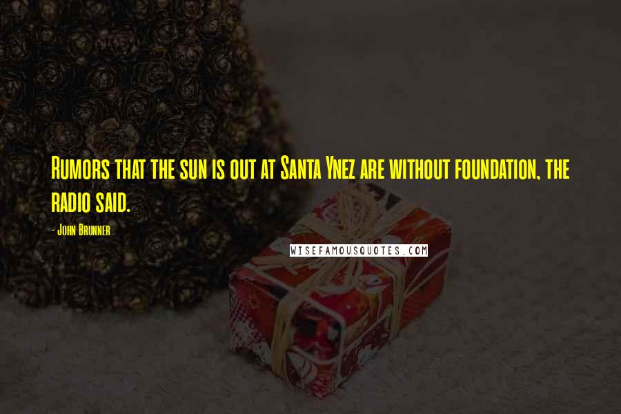 John Brunner Quotes: Rumors that the sun is out at Santa Ynez are without foundation, the radio said.