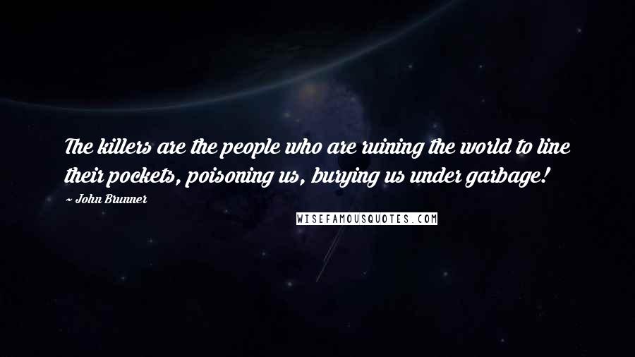 John Brunner Quotes: The killers are the people who are ruining the world to line their pockets, poisoning us, burying us under garbage!