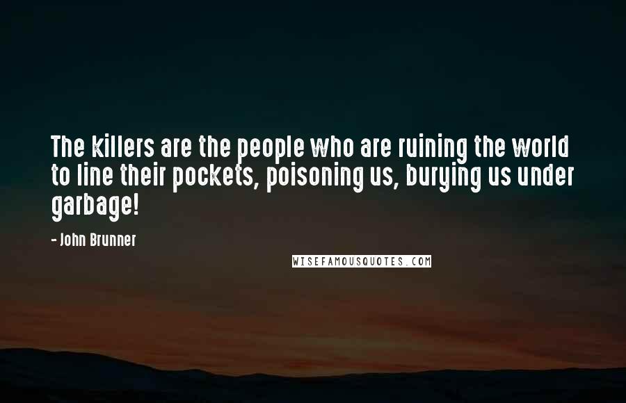 John Brunner Quotes: The killers are the people who are ruining the world to line their pockets, poisoning us, burying us under garbage!