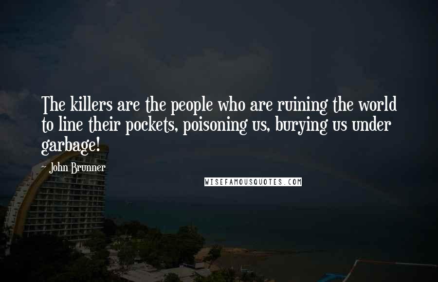 John Brunner Quotes: The killers are the people who are ruining the world to line their pockets, poisoning us, burying us under garbage!