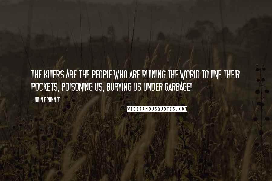 John Brunner Quotes: The killers are the people who are ruining the world to line their pockets, poisoning us, burying us under garbage!