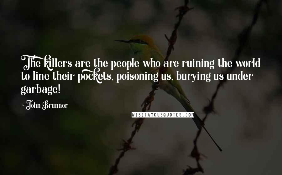 John Brunner Quotes: The killers are the people who are ruining the world to line their pockets, poisoning us, burying us under garbage!