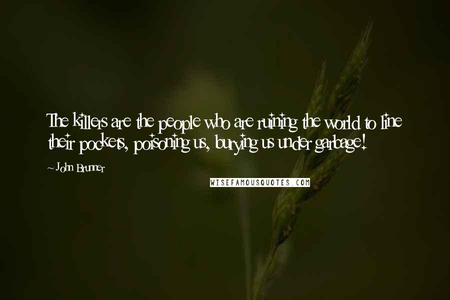 John Brunner Quotes: The killers are the people who are ruining the world to line their pockets, poisoning us, burying us under garbage!