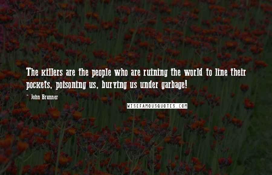 John Brunner Quotes: The killers are the people who are ruining the world to line their pockets, poisoning us, burying us under garbage!