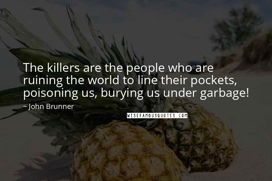 John Brunner Quotes: The killers are the people who are ruining the world to line their pockets, poisoning us, burying us under garbage!