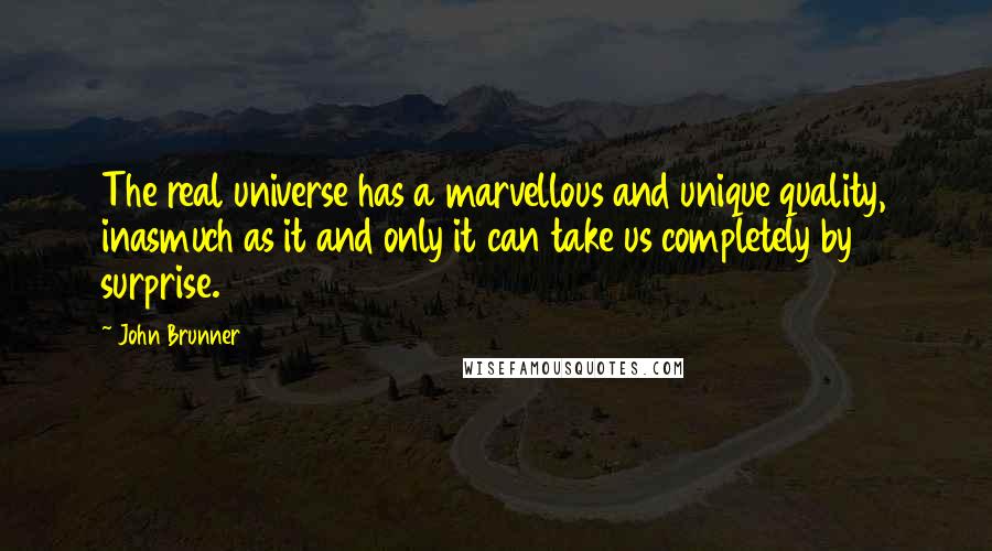 John Brunner Quotes: The real universe has a marvellous and unique quality, inasmuch as it and only it can take us completely by surprise.