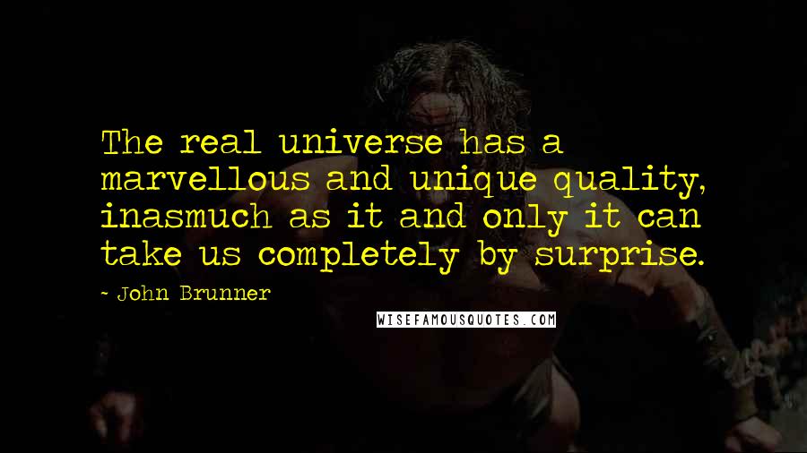 John Brunner Quotes: The real universe has a marvellous and unique quality, inasmuch as it and only it can take us completely by surprise.