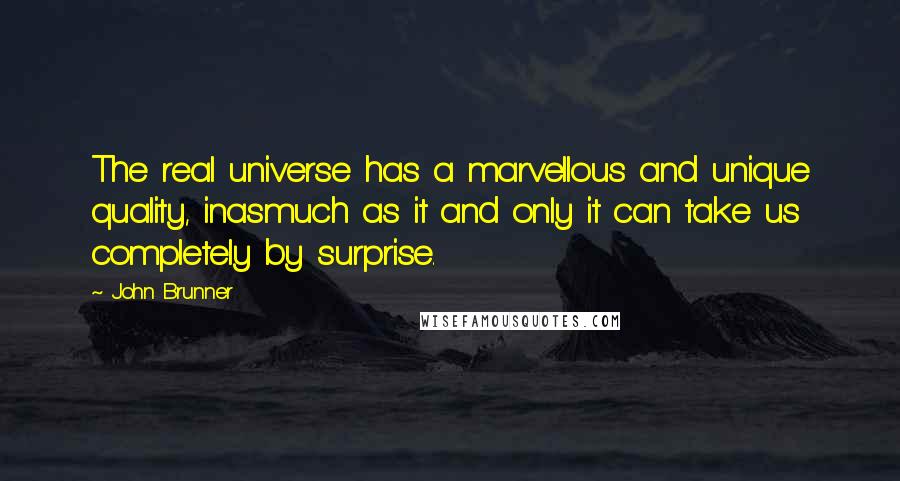 John Brunner Quotes: The real universe has a marvellous and unique quality, inasmuch as it and only it can take us completely by surprise.