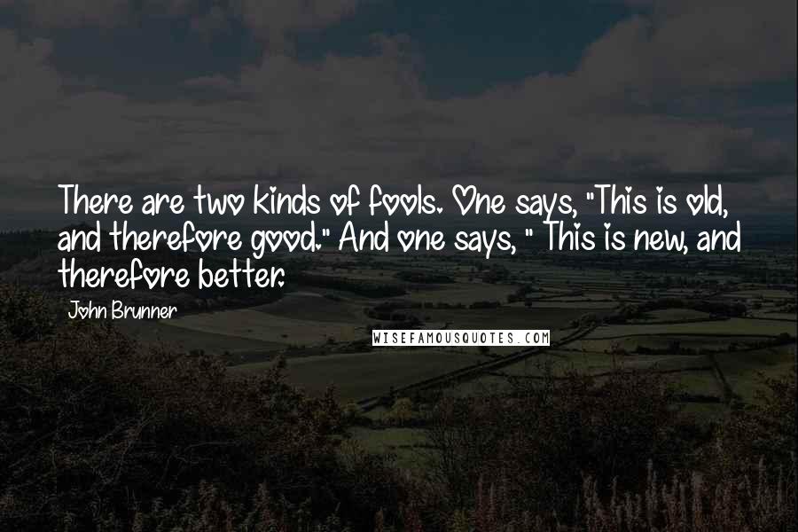 John Brunner Quotes: There are two kinds of fools. One says, "This is old, and therefore good." And one says, " This is new, and therefore better.