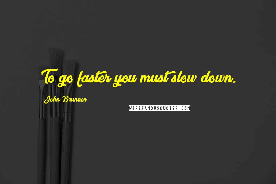 John Brunner Quotes: To go faster you must slow down.