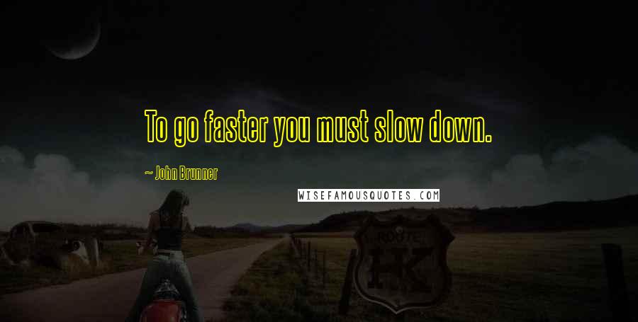 John Brunner Quotes: To go faster you must slow down.