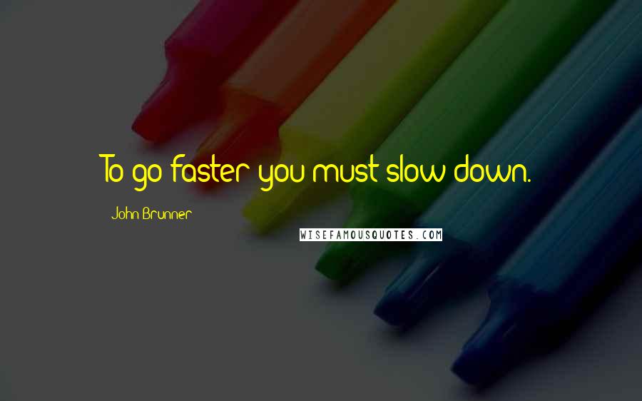 John Brunner Quotes: To go faster you must slow down.