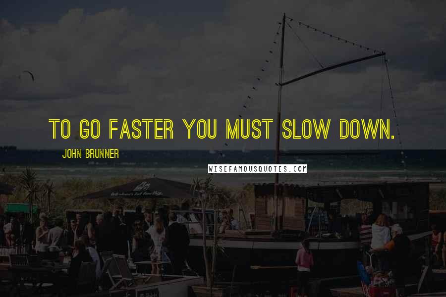 John Brunner Quotes: To go faster you must slow down.