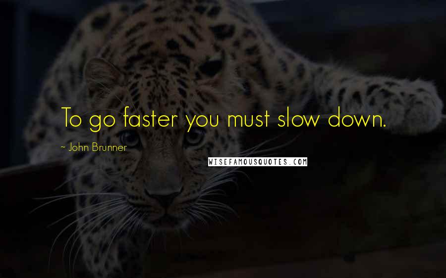 John Brunner Quotes: To go faster you must slow down.