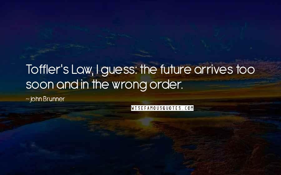 John Brunner Quotes: Toffler's Law, I guess: the future arrives too soon and in the wrong order.