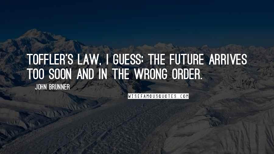 John Brunner Quotes: Toffler's Law, I guess: the future arrives too soon and in the wrong order.