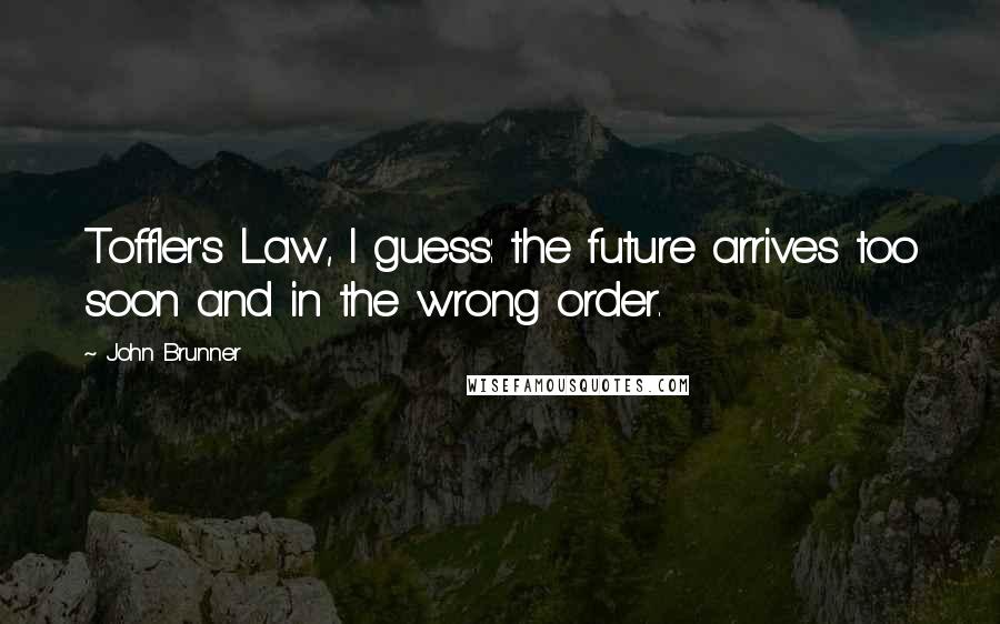 John Brunner Quotes: Toffler's Law, I guess: the future arrives too soon and in the wrong order.