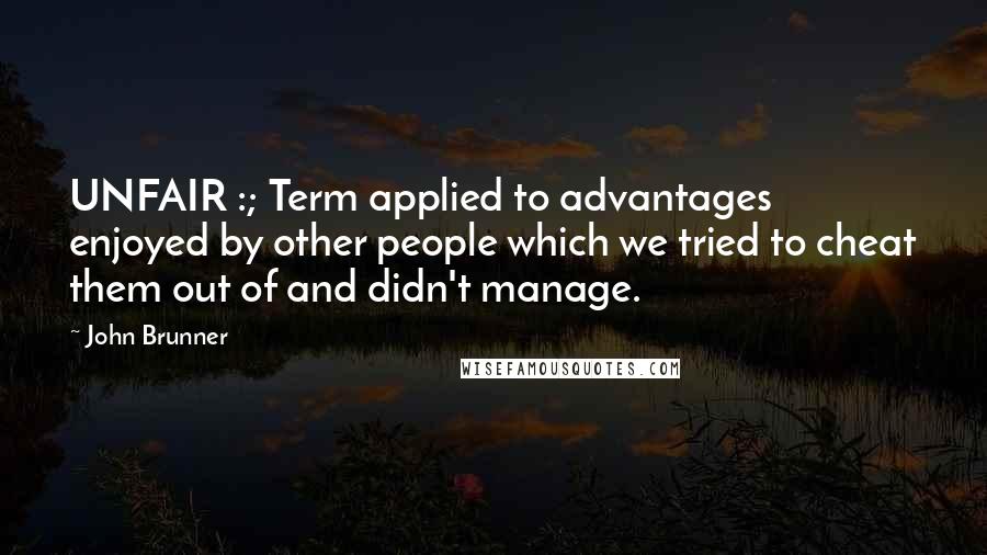 John Brunner Quotes: UNFAIR :; Term applied to advantages enjoyed by other people which we tried to cheat them out of and didn't manage.