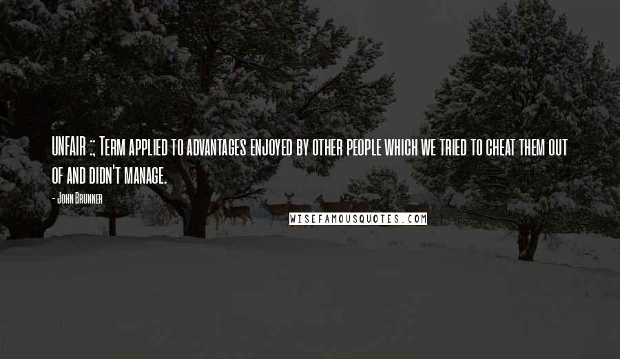 John Brunner Quotes: UNFAIR :; Term applied to advantages enjoyed by other people which we tried to cheat them out of and didn't manage.