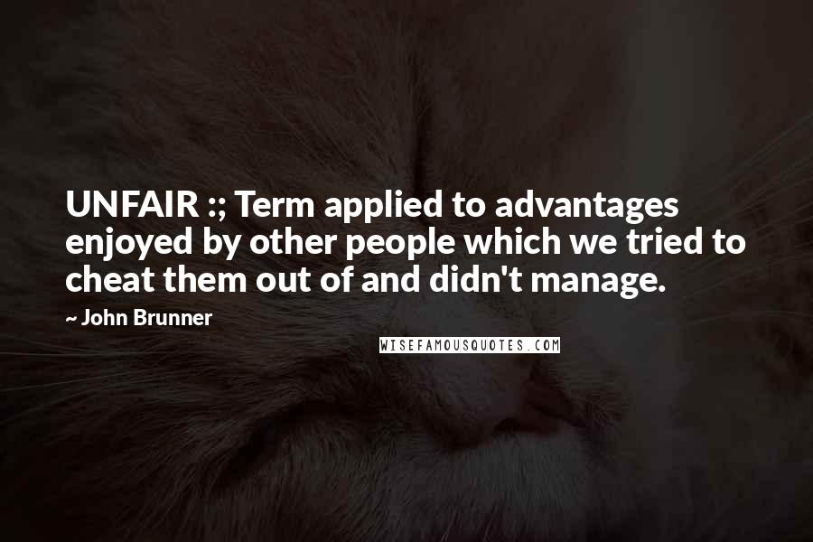 John Brunner Quotes: UNFAIR :; Term applied to advantages enjoyed by other people which we tried to cheat them out of and didn't manage.