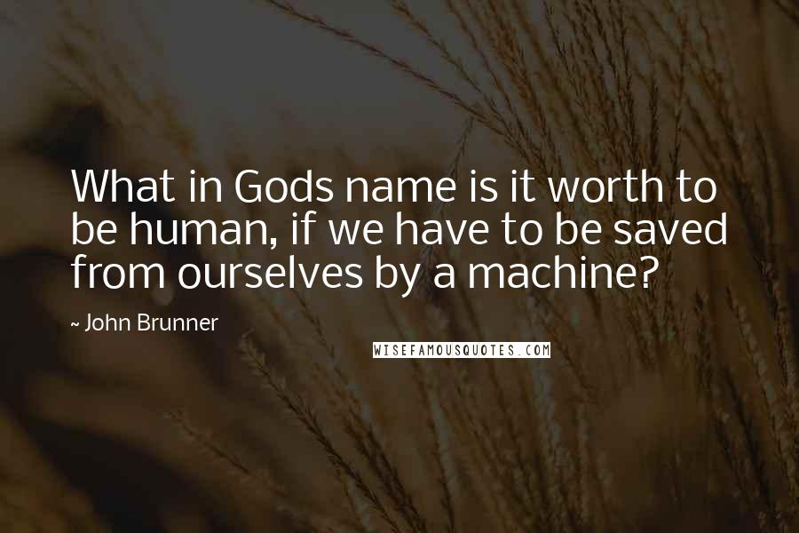 John Brunner Quotes: What in Gods name is it worth to be human, if we have to be saved from ourselves by a machine?