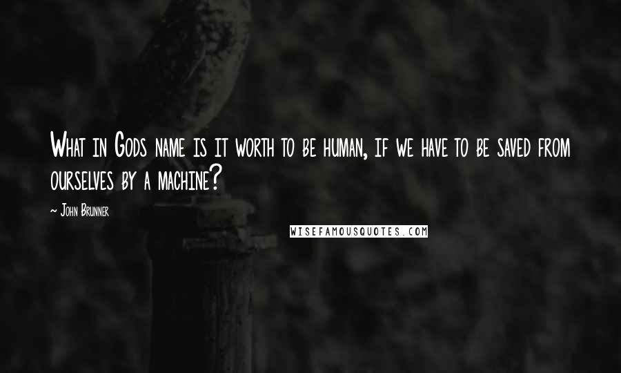 John Brunner Quotes: What in Gods name is it worth to be human, if we have to be saved from ourselves by a machine?