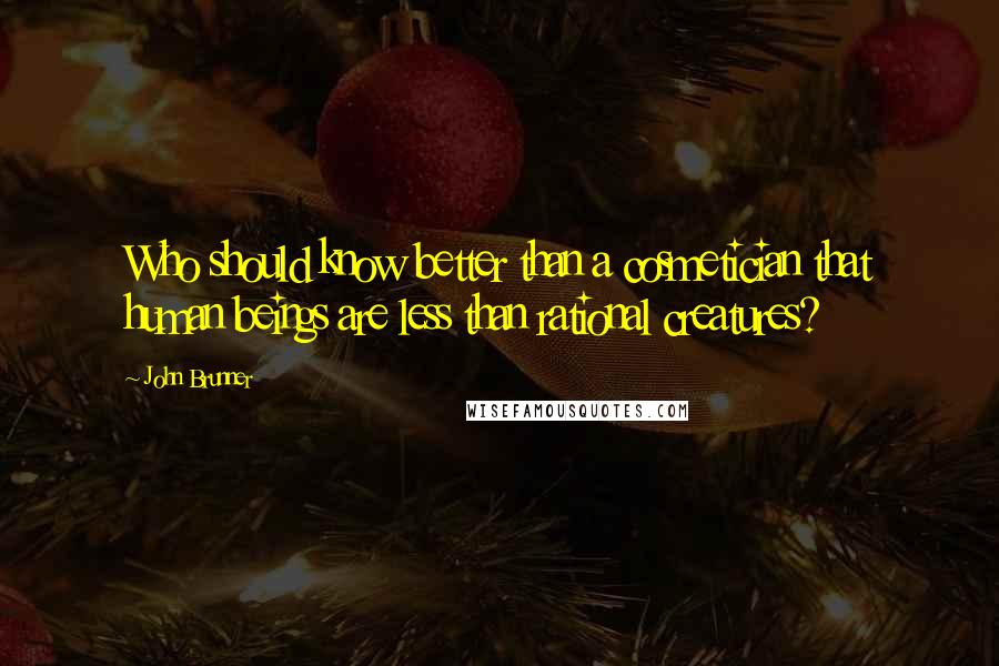 John Brunner Quotes: Who should know better than a cosmetician that human beings are less than rational creatures?