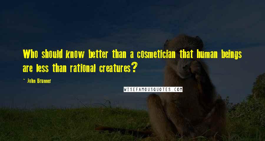 John Brunner Quotes: Who should know better than a cosmetician that human beings are less than rational creatures?