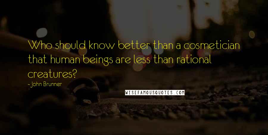 John Brunner Quotes: Who should know better than a cosmetician that human beings are less than rational creatures?