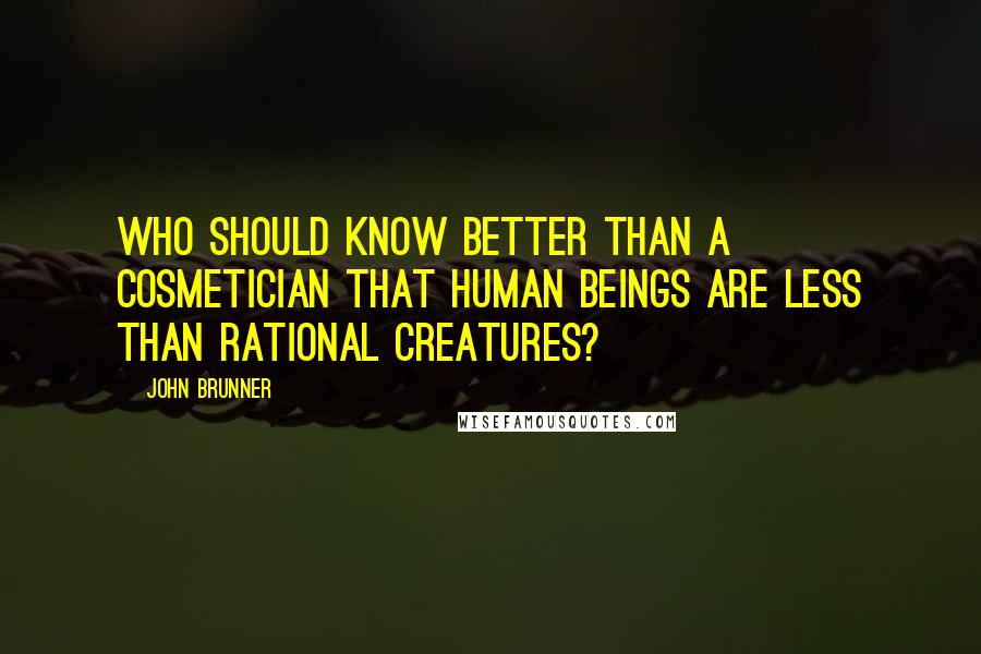 John Brunner Quotes: Who should know better than a cosmetician that human beings are less than rational creatures?