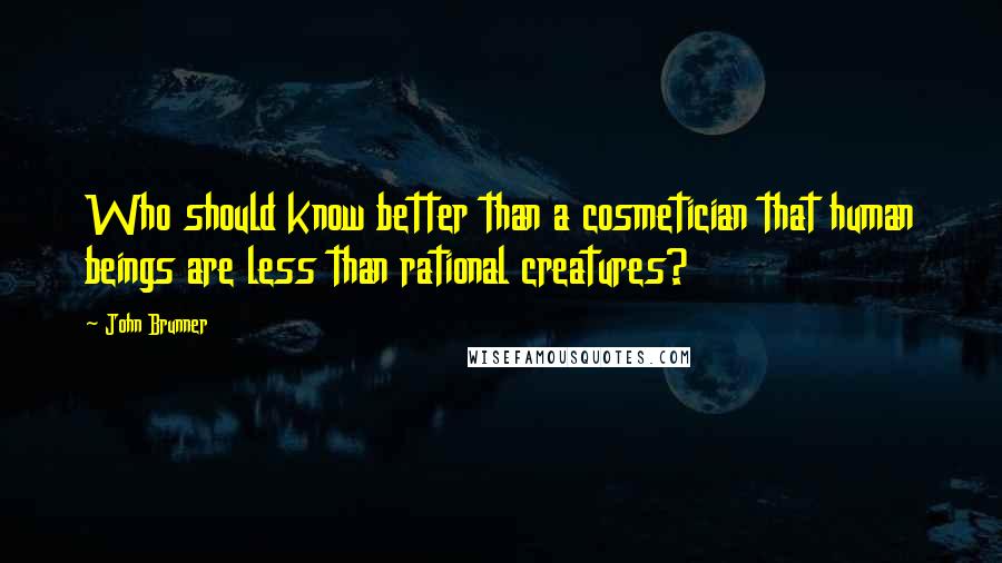 John Brunner Quotes: Who should know better than a cosmetician that human beings are less than rational creatures?