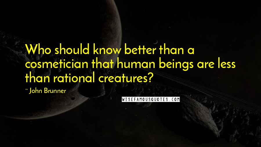 John Brunner Quotes: Who should know better than a cosmetician that human beings are less than rational creatures?