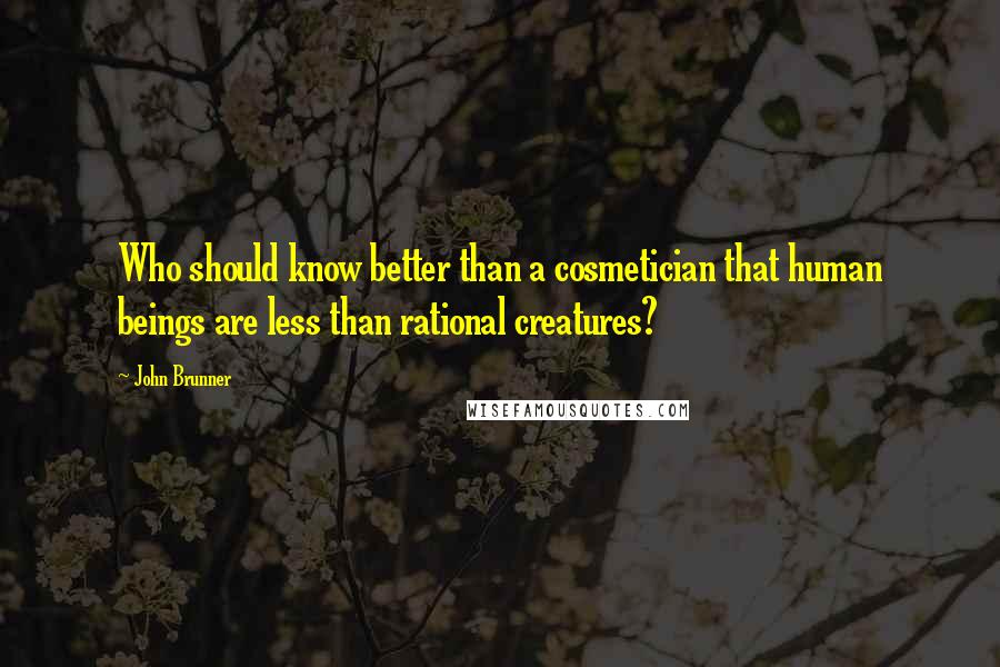 John Brunner Quotes: Who should know better than a cosmetician that human beings are less than rational creatures?