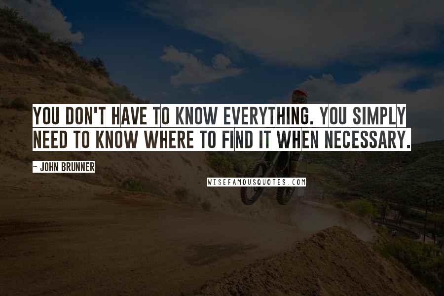 John Brunner Quotes: You don't have to know everything. You simply need to know where to find it when necessary.