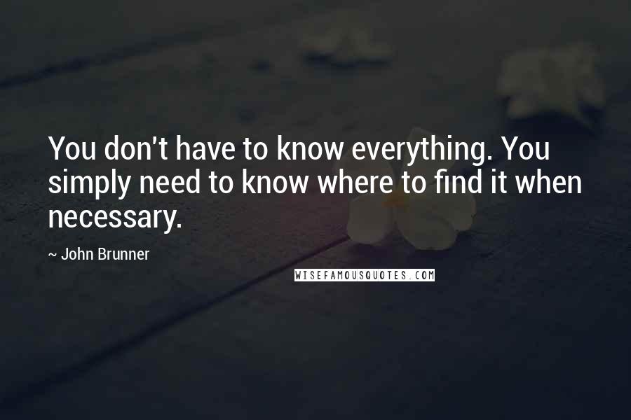 John Brunner Quotes: You don't have to know everything. You simply need to know where to find it when necessary.