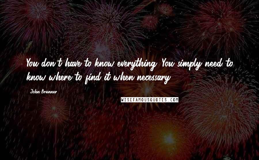 John Brunner Quotes: You don't have to know everything. You simply need to know where to find it when necessary.